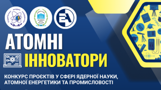 Триває конкурс проєктів у сфері ядерної науки, атомної енергетики та промисловості «Атомні інноватори»–2026