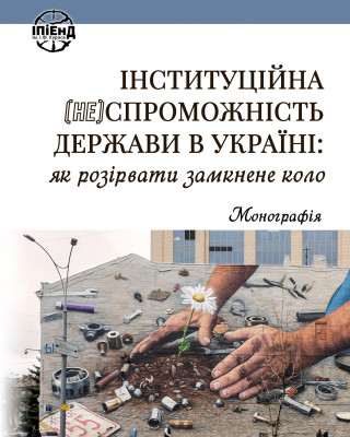 Наукова монографія «Інституційна (не)спроможність держави в Україні: як розірвати замкнене коло»